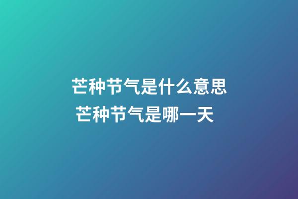 芒种节气是什么意思 芒种节气是哪一天